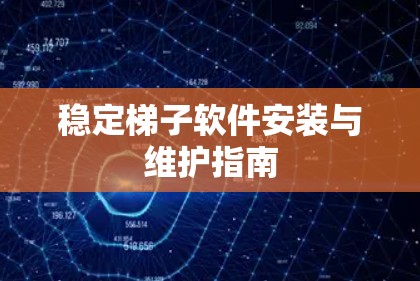 稳定梯子软件安装与维护指南 稳定梯子软件安装与维护指南