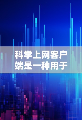 科学上网客户端是一种用于科学计算的应用程序，通常包括数学运算、物理模拟、化学分析等工具。以下是对其主要特点、功能、使用步骤以及更新流程的详细介绍