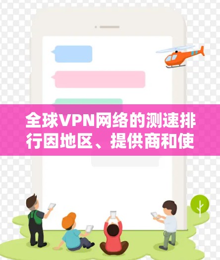 全球VPN网络的测速排行因地区、提供商和使用协议而异。以下是一些主要的VPN网络和地区的测速数据，供参考