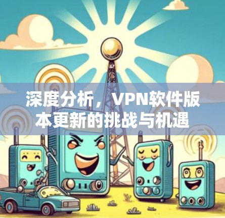 深度分析，VPN软件版本更新的挑战与机遇