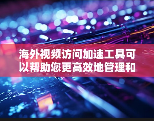 海外视频访问加速工具可以帮助您更高效地管理和访问国外的视频会议、直播或其他视频内容。以下是一些推荐的工具和解决方案