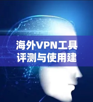 海外VPN工具评测与使用建议