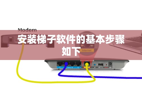 安装梯子软件的基本步骤如下