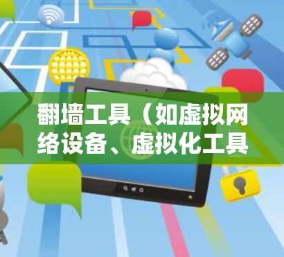 翻墙工具（如虚拟网络设备、虚拟化工具等）连接服务器时的稳定性和稳定性是至关重要的。以下是一些可能的翻墙工具稳定连接方案