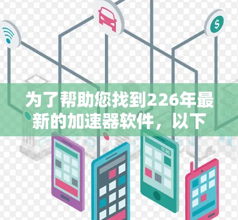 为了帮助您找到226年最新的加速器软件，以下是分步指南