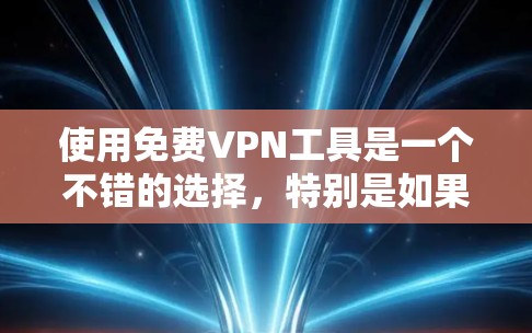 使用免费VPN工具是一个不错的选择,特别是如果你喜欢在线游戏或者偶尔需要快速上网。以下是一个详细的教程,帮助你轻松上手VPN工具 使用免费VPN工具是一个不错的选择,特别是如果你喜欢在线游戏或者偶尔需要快速上网。以下是一个详细的教程,帮助你轻松上手VPN工具