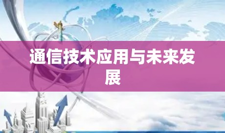 通信技术应用与未来发展 通信技术应用与未来发展