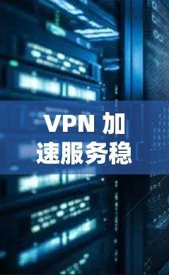 VPN 加速服务稳定性分析及应对策略