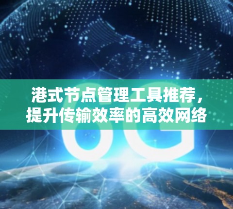 港式节点管理工具推荐，提升传输效率的高效网络解决方案