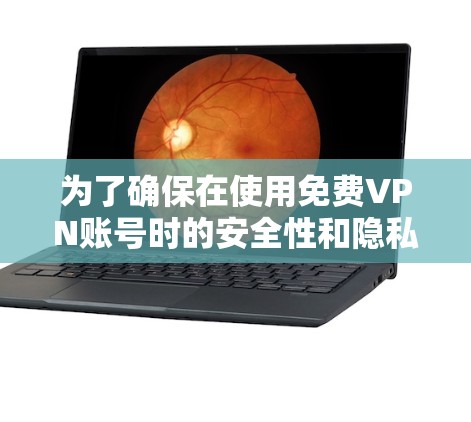 为了确保在使用免费VPN账号时的安全性和隐私，以下是一步步的指南