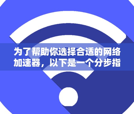 为了帮助你选择合适的网络加速器，以下是一个分步指南，根据你的需求和预算进行推荐
