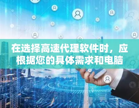 在选择高速代理软件时，应根据您的具体需求和电脑配置来做出决定。以下是一个清晰的指南，帮助您选择合适的软件