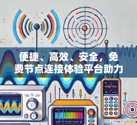 便捷、高效、安全，免费节点连接体验平台助力您的网络安全