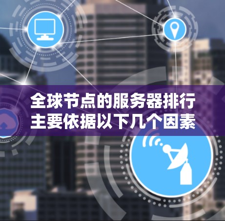 全球节点的服务器排行主要依据以下几个因素