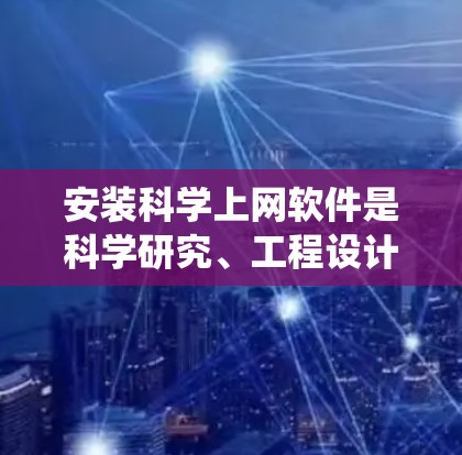 安装科学上网软件是科学研究、工程设计、教学和学习过程中不可或缺的步骤。以下是一个详细且系统化的安装指南，适用于安装常见科学上网软件