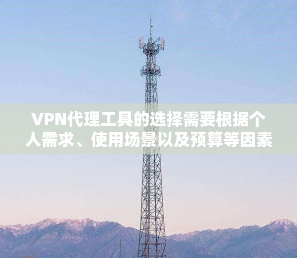 VPN代理工具的选择需要根据个人需求、使用场景以及预算等因素综合考虑。以下是对这些工具的详细分析和综合评价