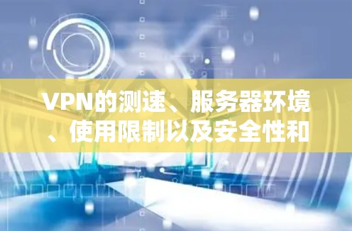 VPN的测速、服务器环境、使用限制以及安全性和性价比是选择和使用VPN时需要考虑的重要因素。以下是根据以上思考整理的步骤和建议