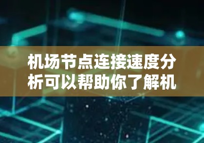 机场节点连接速度分析可以帮助你了解机场节点之间的连接情况,优化网络配置,提升运行效率。以下是对机场节点连接速度的分析和建议 机场节点连接速度分析可以帮助你了解机场节点之间的连接情况,优化网络配置,提升运行效率。以下是对机场节点连接速度的分析和建议