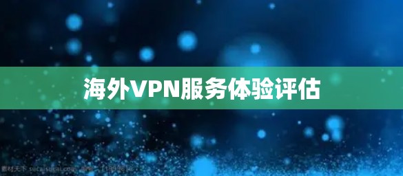 海外VPN服务体验评估
