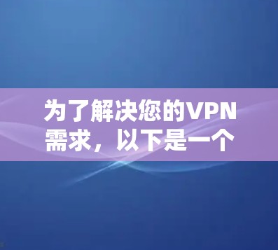 为了解决您的VPN需求，以下是一个分步的推荐和建议，帮助您选择合适的免费VPN软件