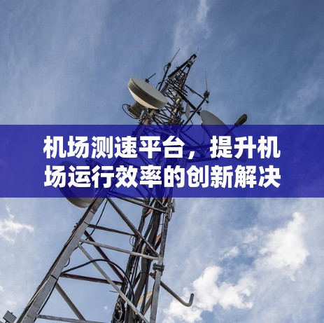 机场测速平台，提升机场运行效率的创新解决方案