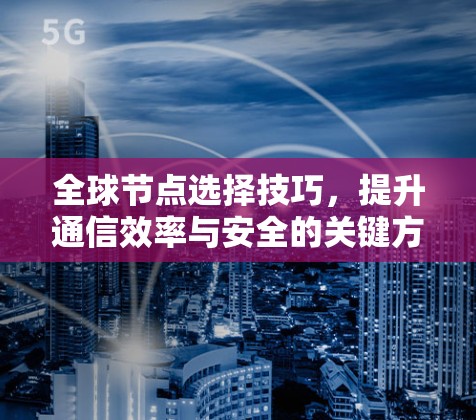 全球节点选择技巧,提升通信效率与安全的关键方法 全球节点选择技巧,提升通信效率与安全的关键方法