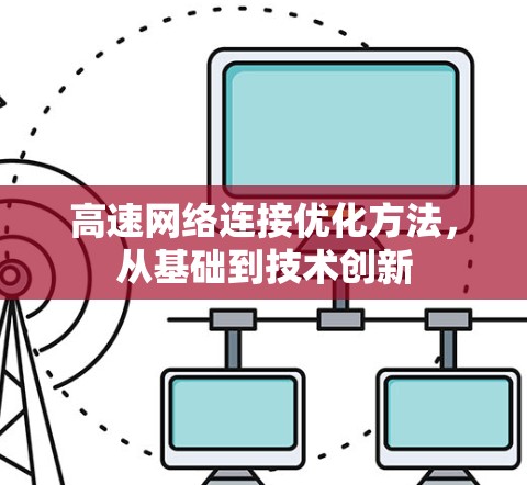 高速网络连接优化方法,从基础到技术创新 高速网络连接优化方法,从基础到技术创新
