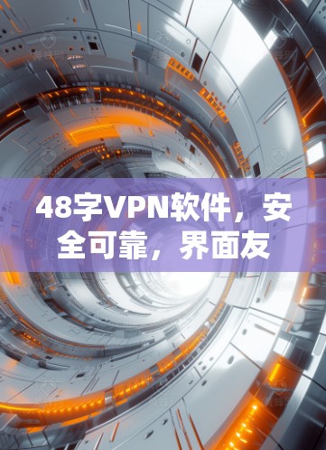 48字VPN软件，安全可靠，界面友好，免费试用体验