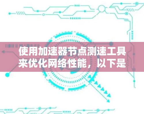 使用加速器节点测速工具来优化网络性能，以下是分步指南