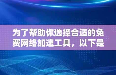 为了帮助你选择合适的免费网络加速工具，以下是一些推荐，涵盖浏览器加速、专门网站工具和综合工具