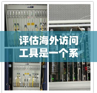 评估海外访问工具是一个系统而全面的过程，旨在确保工具高效、安全且易于使用。以下是一份结构化的评估框架，涵盖各个关键方面