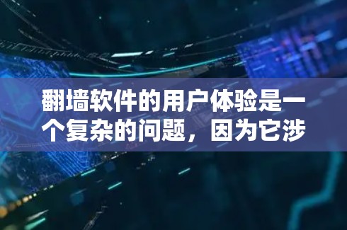 翻墙软件的用户体验是一个复杂的问题，因为它涉及到网络安全、设备配置、隐私保护等多个方面。以下是一些关于翻墙软件用户体验的常见问题和解决方案，希望能帮助你更好地理解如何优化你的翻墙体验