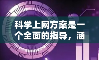 科学上网方案是一个全面的指导，涵盖了从科学需求到实际实施的各个方面。以下是对科学上网方案的详细说明，旨在帮助用户有效规划和实施科学上网项目