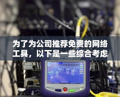 为了为公司推荐免费的网络工具，以下是一些综合考虑的因素和推荐，涵盖安全、监控、网络管理、开源、虚拟化和协作等方面
