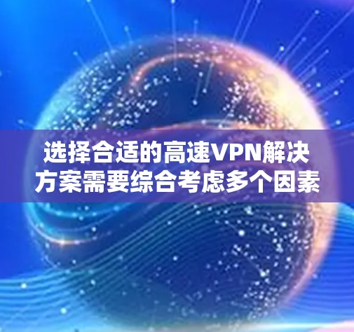 选择合适的高速VPN解决方案需要综合考虑多个因素，以确保用户能够在不同设备间同时在线，安全且高效地访问高质网络。以下是对高速VPN解决方案的详细分析和推荐