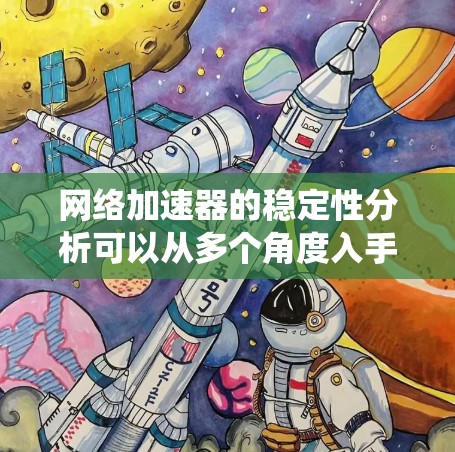 网络加速器的稳定性分析可以从多个角度入手，包括网络连接的稳定性、延迟问题、资源占用、用户界面、用户体验以及系统性能等方面。以下是对这些方面的详细分析和建议