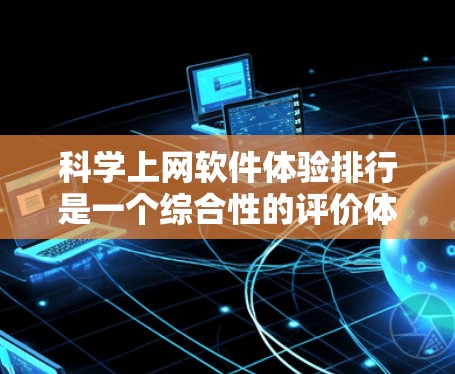 科学上网软件体验排行是一个综合性的评价体系，旨在帮助用户选择最适合其科学需求的工具。以下是一些主要的软件及其优势分析，供参考