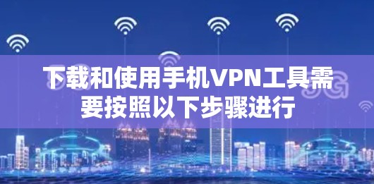 下载和使用手机VPN工具需要按照以下步骤进行