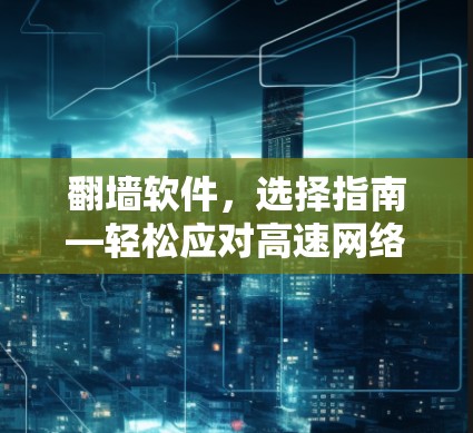 翻墙软件，选择指南—轻松应对高速网络挑战