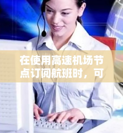 在使用高速机场节点订阅航班时,可以按照以下步骤操作 在使用高速机场节点订阅航班时,可以按照以下步骤操作