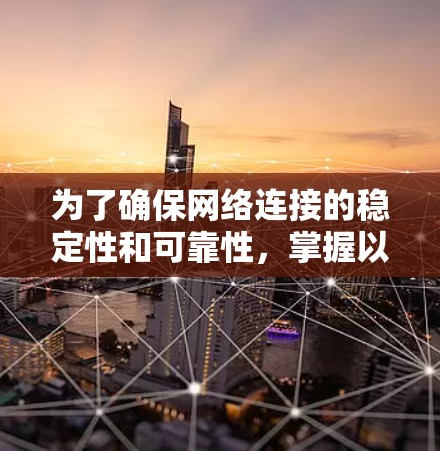 为了确保网络连接的稳定性和可靠性,掌握以下技巧可以帮助你更好地管理网络加速器的连接速度和延迟 为了确保网络连接的稳定性和可靠性,掌握以下技巧可以帮助你更好地管理网络加速器的连接速度和延迟