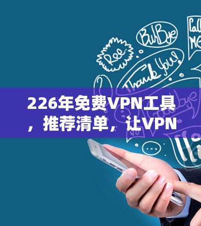 226年免费VPN工具，推荐清单，让VPN更简单高效