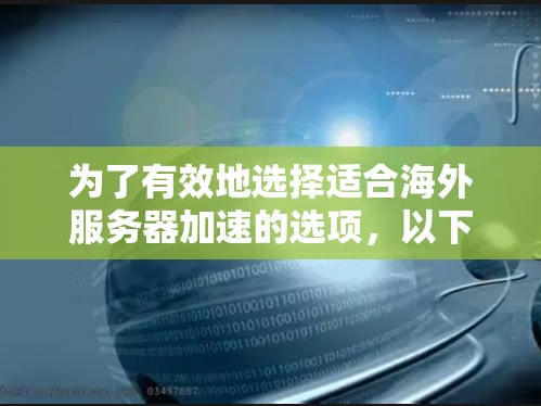 为了有效地选择适合海外服务器加速的选项，以下是一个有条理的步骤指南
