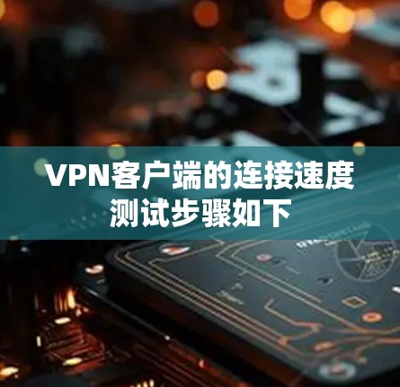 VPN客户端的连接速度测试步骤如下