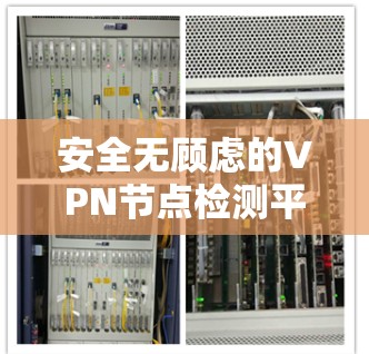 安全无顾虑的VPN节点检测平台