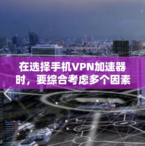 在选择手机VPN加速器时，要综合考虑多个因素，以确保最佳的安全性和用户体验。以下是详细的总结