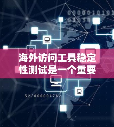 海外访问工具稳定性测试是一个重要的步骤，旨在确保这些工具在海外环境下的稳定性和可靠性。以下是对这一过程的详细分析