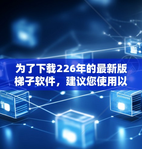 为了下载226年的最新版梯子软件，建议您使用以下步骤