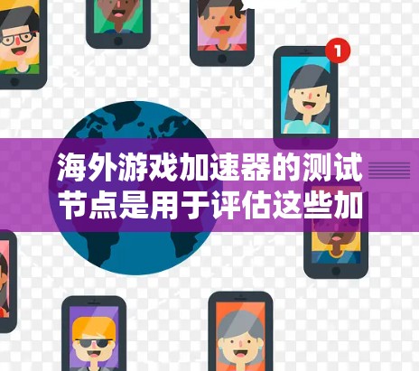 海外游戏加速器的测试节点是用于评估这些加速器在特定环境下(如服务器环境、PC环境下)的性能和稳定性。以下是一些可能相关的资源和方法,帮助你进行测试 海外游戏加速器的测试节点是用于评估这些加速器在特定环境下(如服务器环境、PC环境下)的性能和稳定性。以下是一些可能相关的资源和方法,帮助你进行测试