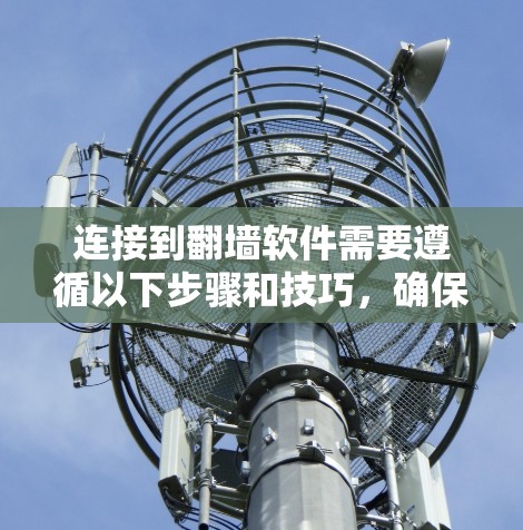 连接到翻墙软件需要遵循以下步骤和技巧,确保高效、安全地访问被封锁的网站 连接到翻墙软件需要遵循以下步骤和技巧,确保高效、安全地访问被封锁的网站